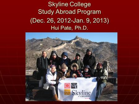 Skyline College Study Abroad Program (Dec. 26, 2012-Jan. 9, 2013) Hui Pate, Ph.D.