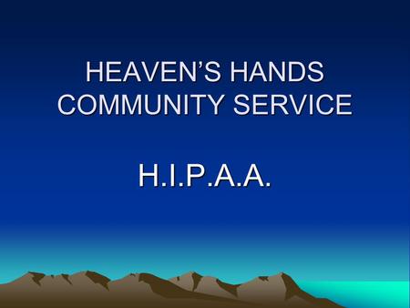 HEAVEN’S HANDS COMMUNITY SERVICE H.I.P.A.A. What is HIPAA? HIPAA stands for the Health Insurance Portability and Accountability Act, which was passed.