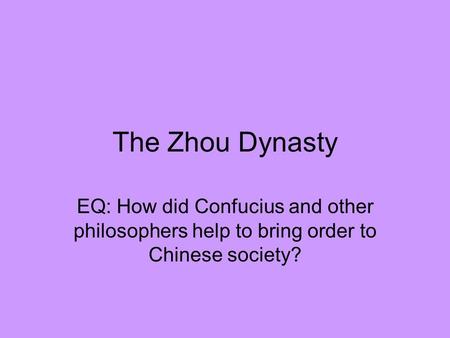 The Zhou Dynasty EQ: How did Confucius and other philosophers help to bring order to Chinese society?