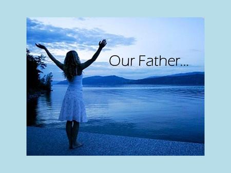 Our Father.... Our Father...as it is in heaven Psalm 148:1 Praise the LORD from the heavens; praise him in the heights above. Praise him, all his angels;