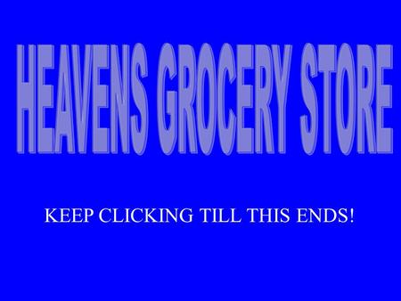 KEEP CLICKING TILL THIS ENDS!. As I was walking down life's highway many years ago I came upon a sign that read Heavens Grocery Store. When I got a.