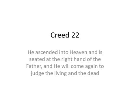 Creed 22 He ascended into Heaven and is seated at the right hand of the Father, and He will come again to judge the living and the dead.