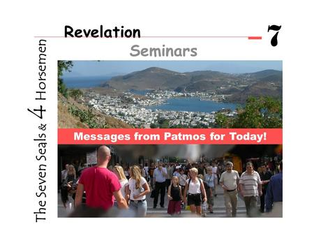 Revelation Seminars 7 Messages from Patmos for Today! The Seven Seals & 4 Horsemen.