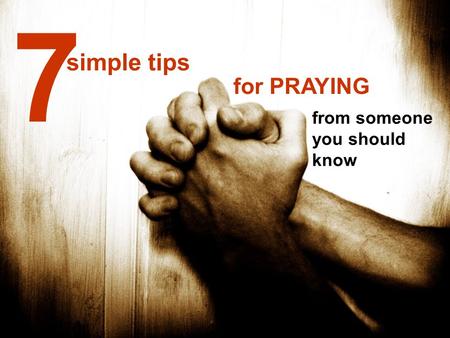 Simple tips from someone you should know 7 for PRAYING.