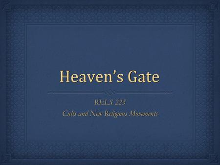 Heaven’s Gate RELS 225 Cults and New Religious Movements RELS 225 Cults and New Religious Movements.
