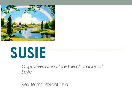 SUSIE Objective: to explore the character of Susie Key terms: lexical field.