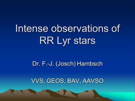 Intense observations of RR Lyr stars Dr. F.-J. (Josch) Hambsch VVS, GEOS, BAV, AAVSO.