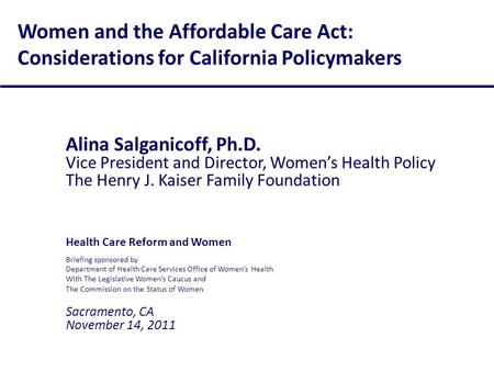 Women and the Affordable Care Act: Considerations for California Policymakers Alina Salganicoff, Ph.D. Vice President and Director, Women’s Health Policy.