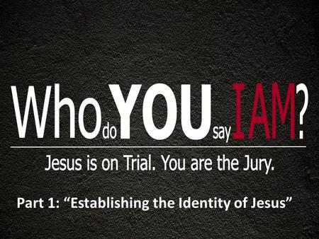 Part 1: “Establishing the Identity of Jesus”. LET THE DEFENDANT TAKE THE STAND 1). He said that He came down from heaven : “ For I have come down from.
