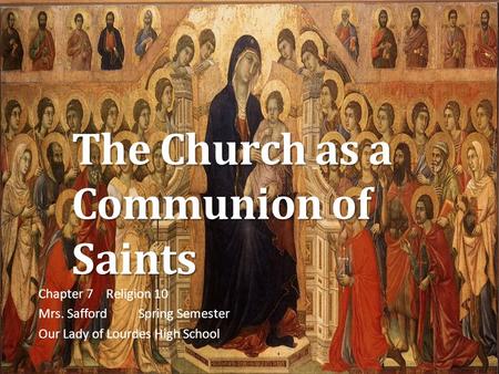 The Church as a Communion of Saints Chapter 7 Religion 10 Mrs. SaffordSpring Semester Our Lady of Lourdes High School.