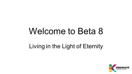 Welcome to Beta 8 Living in the Light of Eternity.