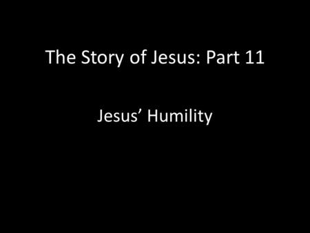 The Story of Jesus: Part 11 Jesus’ Humility. The Ultimate Example of Humility Phil. 2:3-11- Do nothing out of selfish ambition or vain conceit. Rather,