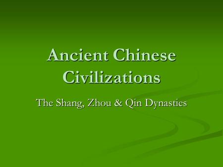 Ancient Chinese Civilizations The Shang, Zhou & Qin Dynasties.