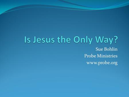 Sue Bohlin Probe Ministries www.probe.org. 3 Options Christianity is not narrow Christianity is narrow and wrong Christianity is narrow and right.