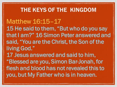 THE KEYS OF THE KINGDOM Matthew 16:15–17 15 He said to them, “But who do you say that I am?” 16 Simon Peter answered and said, “You are the Christ, the.