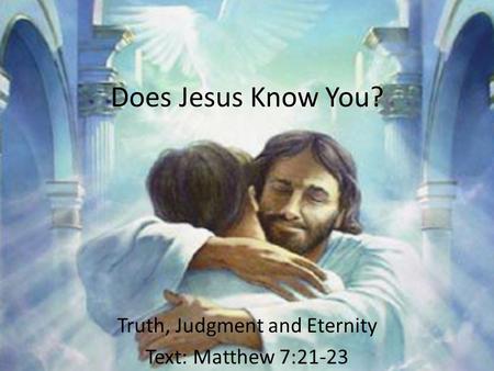 Does Jesus Know You? Truth, Judgment and Eternity Text: Matthew 7:21-23.