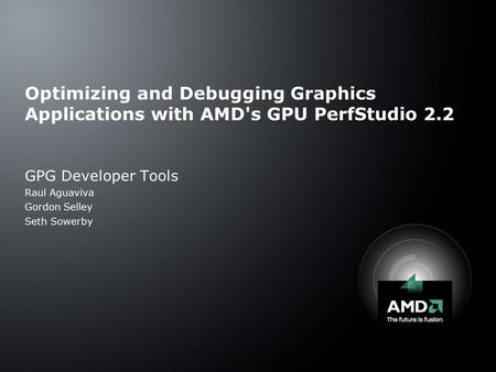 Optimizing and Debugging Graphics Applications with AMD's GPU PerfStudio 2.2 GPG Developer Tools Raul Aguaviva Gordon Selley Seth Sowerby.