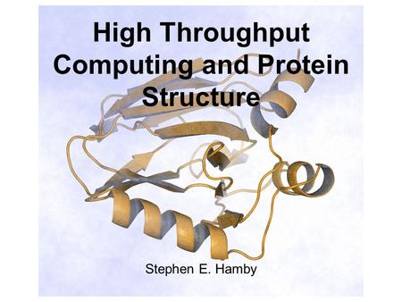 High Throughput Computing and Protein Structure Stephen E. Hamby.