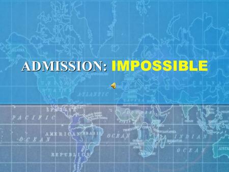 ADMISSION: ADMISSION: IMPOSSIBLE ADMISSION: INTERNATIONAL ADMISSIONS PROCEDURES – This is your mission should you choose to accept it. This message will.