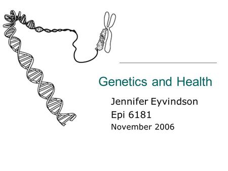 Genetics and Health Jennifer Eyvindson Epi 6181 November 2006.
