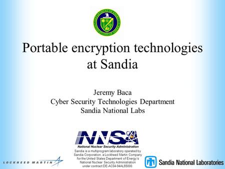 Portable encryption technologies at Sandia Jeremy Baca Cyber Security Technologies Department Sandia National Labs Sandia is a multiprogram laboratory.