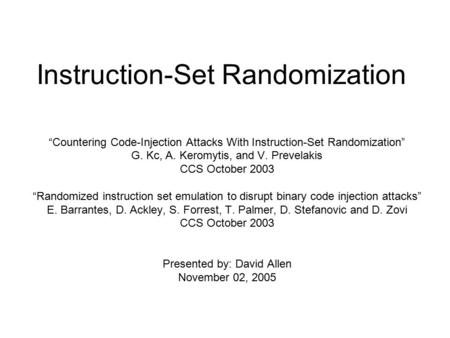 Instruction-Set Randomization “Countering Code-Injection Attacks With Instruction-Set Randomization” G. Kc, A. Keromytis, and V. Prevelakis CCS October.