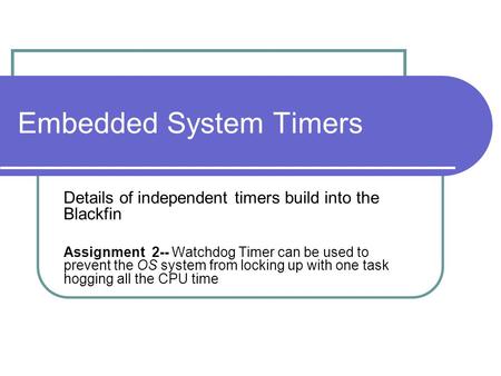 Embedded System Timers Details of independent timers build into the Blackfin Assignment 2-- Watchdog Timer can be used to prevent the OS system from locking.