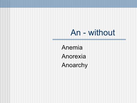 An - without Anemia Anorexia Anoarchy. Ab - away Abnormal Absent abduct.