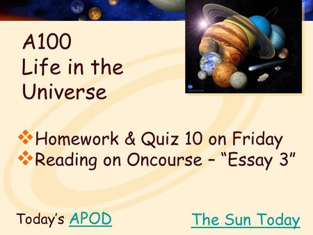 Today’s APODAPOD  Homework & Quiz 10 on Friday  Reading on Oncourse – “Essay 3” The Sun Today A100 Life in the Universe.