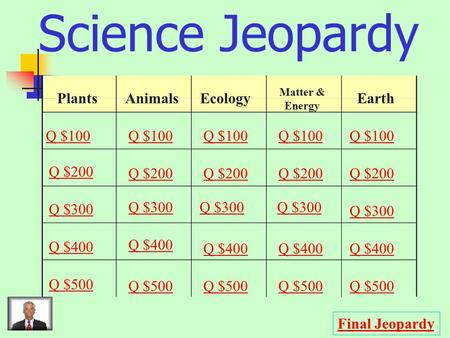 Science Jeopardy PlantsAnimalsEcology Matter & Energy Earth Q $100 Q $200 Q $300 Q $400 Q $500 Q $100 Q $200 Q $300 Q $400 Q $500 Final Jeopardy.