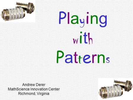 PlayingwithPatternsPlayingwithPatterns Andrew Derer MathScience Innovation Center Richmond, Virginia.