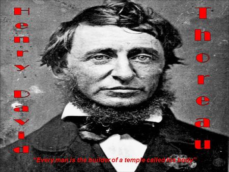 Thoreau Henry David “Every man is the builder of a temple called his body”