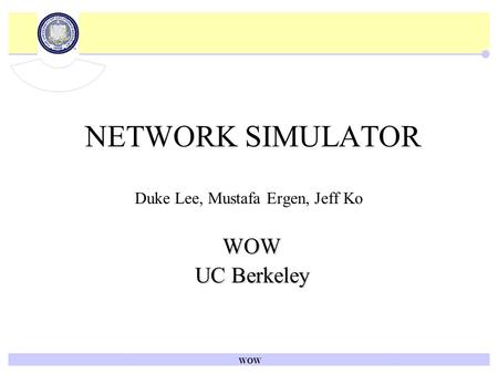 WOW NETWORK SIMULATOR Duke Lee, Mustafa Ergen, Jeff Ko WOW WOW UC Berkeley UC Berkeley.