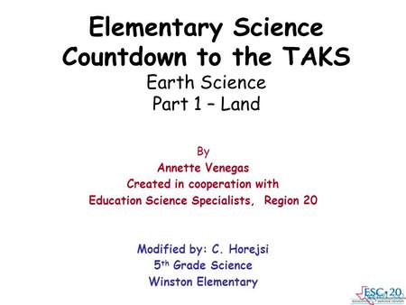 Elementary Science Countdown to the TAKS Earth Science Part 1 – Land By Annette Venegas Created in cooperation with Education Science Specialists, Region.