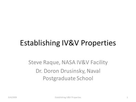 Establishing IV&V Properties Steve Raque, NASA IV&V Facility Dr. Doron Drusinsky, Naval Postgraduate School 9/4/20091Establishing IV&V Properties.