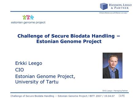 Where there is a will there is a way! Erkki Leego – Managing Partner (1/9) Challenge of Secure Biodata Handling − Estonian Genome Project / BITT 2007 /