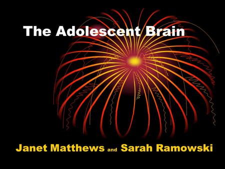 The Adolescent Brain Janet Matthews and Sarah Ramowski.