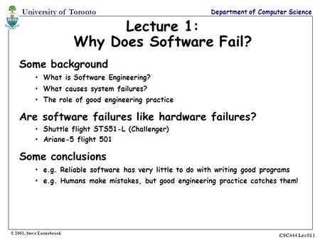 CSC444 Lec01 1 University of Toronto Department of Computer Science Lecture 1: Why Does Software Fail? Some background What is Software Engineering? What.