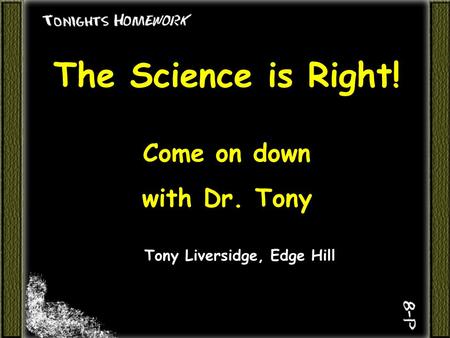 The Science is Right! Come on down with Dr. Tony Tony Liversidge, Edge Hill.