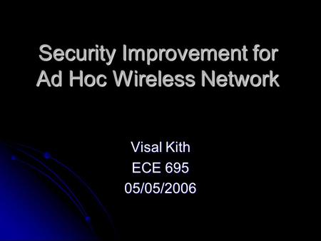 Security Improvement for Ad Hoc Wireless Network Visal Kith ECE 695 05/05/2006.