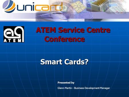 ATEM Service Centre Conference Smart Cards? ATEM Service Centre Conference Smart Cards? Presented by Glenn Martin - Business Development Manager.