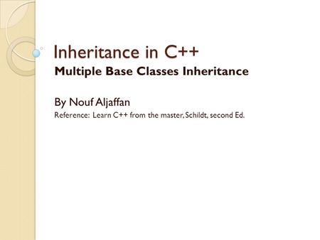 Inheritance in C++ Multiple Base Classes Inheritance By Nouf Aljaffan Reference: Learn C++ from the master, Schildt, second Ed.