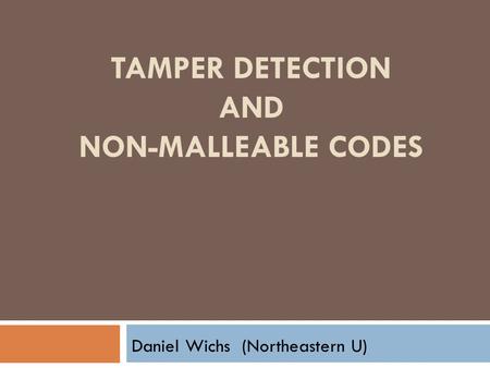 TAMPER DETECTION AND NON-MALLEABLE CODES Daniel Wichs (Northeastern U)
