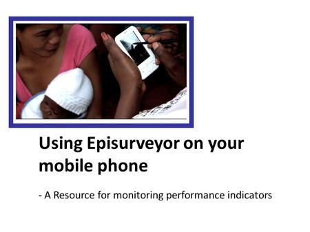 Using Episurveyor on your mobile phone - A Resource for monitoring performance indicators.