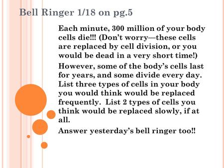 Bell Ringer 1/18 on pg.5 Each minute, 300 million of your body cells die!!! (Don’t worry—these cells are replaced by cell division, or you would be dead.