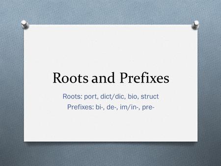 Roots and Prefixes Roots: port, dict/dic, bio, struct Prefixes: bi-, de-, im/in-, pre-