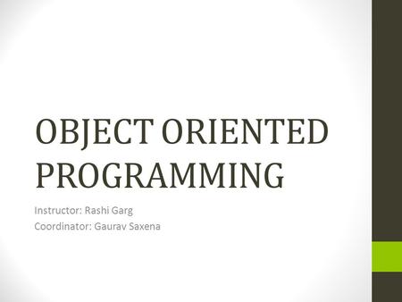 OBJECT ORIENTED PROGRAMMING Instructor: Rashi Garg Coordinator: Gaurav Saxena.