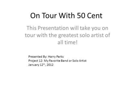 On Tour With 50 Cent This Presentation will take you on tour with the greatest solo artist of all time! Presented By: Harry Parks Project 12: My Favorite.