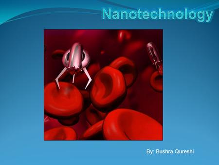 By: Bushra Qureshi. Nanotechnology is the engineering of functional systems at the molecular scale which are smaller than 100 nanometers. It is the construction.