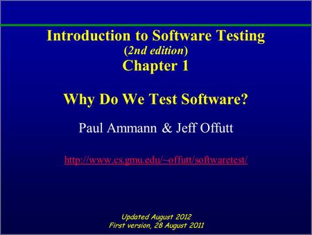 Introduction to Software Testing (2nd edition) Chapter 1 Why Do We Test Software? Paul Ammann & Jeff Offutt